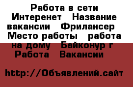 Работа в сети Интеренет › Название вакансии ­ Фрилансер › Место работы ­ работа на дому - Байконур г. Работа » Вакансии   